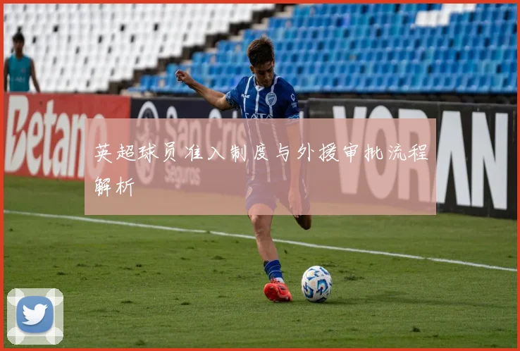 英超球员准入制度与外援审批流程解析