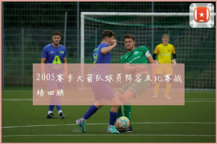 2005赛季火箭队球员阵容及比赛战绩回顾