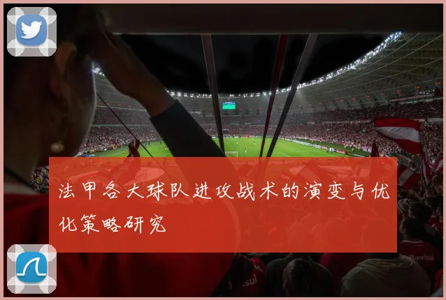 法甲各大球队进攻战术的演变与优化策略研究