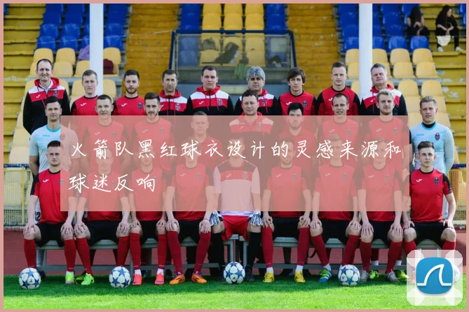 火箭队黑红球衣设计的灵感来源和球迷反响