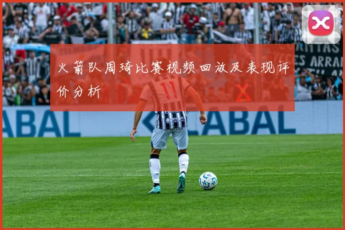 火箭队周琦比赛视频回放及表现评价分析