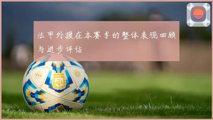 法甲外援在本赛季的整体表现回顾与进步评估
