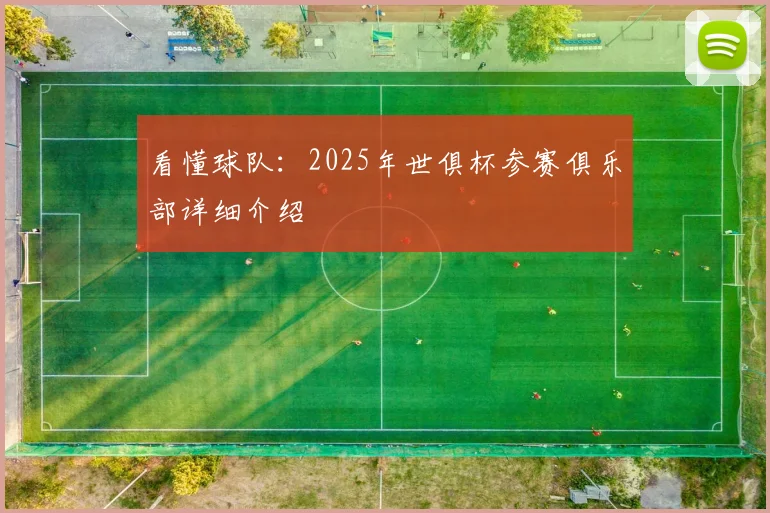 看懂球队：2025年世俱杯参赛俱乐部详细介绍