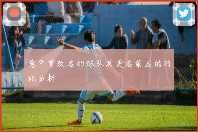 意甲曾改名的球队及更名前后的对比分析