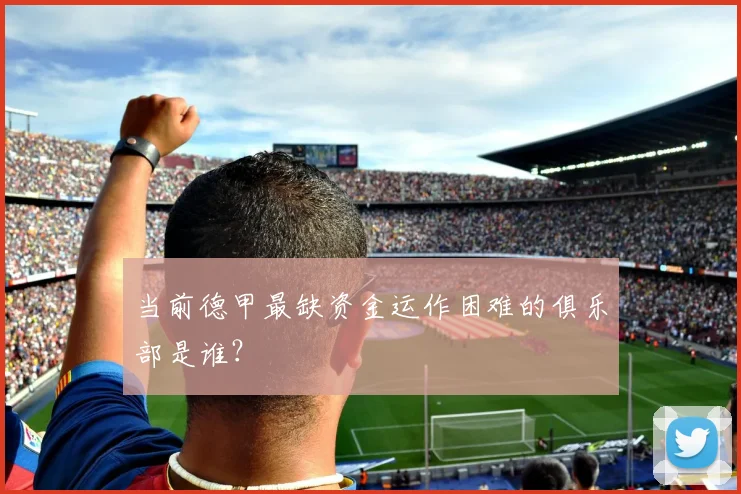 当前德甲最缺资金运作困难的俱乐部是谁？