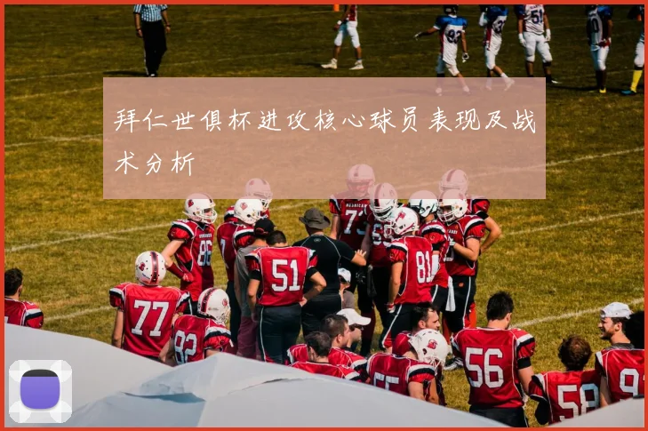 拜仁世俱杯进攻核心球员表现及战术分析