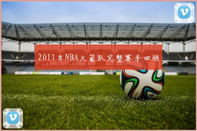 2011年NBA火箭队完整赛季回顾