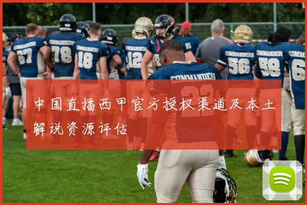 中国直播西甲官方授权渠道及本土解说资源评估