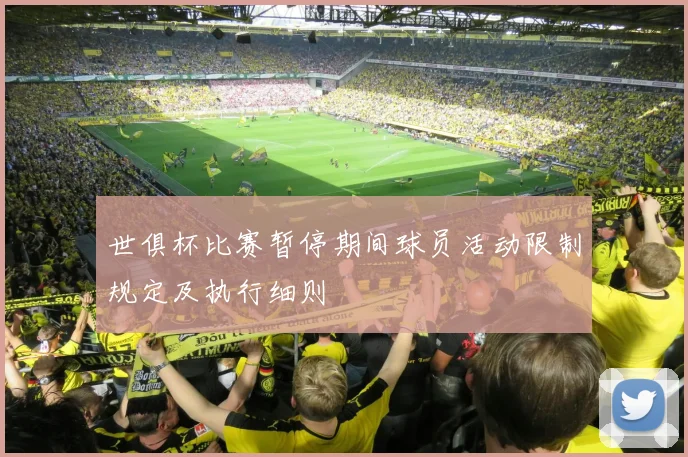 世俱杯比赛暂停期间球员活动限制规定及执行细则