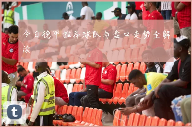 今日德甲推荐球队与盘口走势全解读