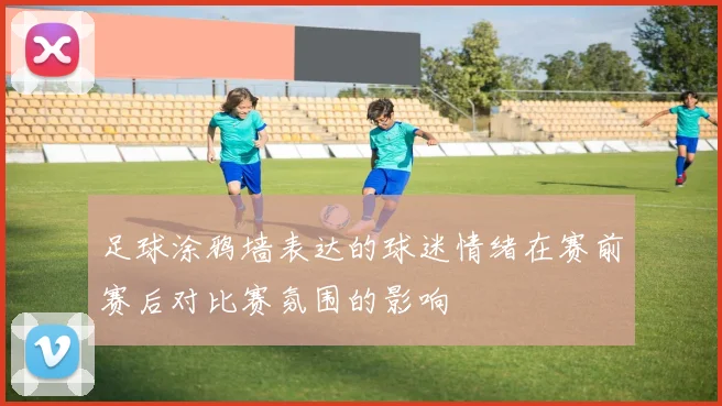 足球涂鸦墙表达的球迷情绪在赛前赛后对比赛氛围的影响