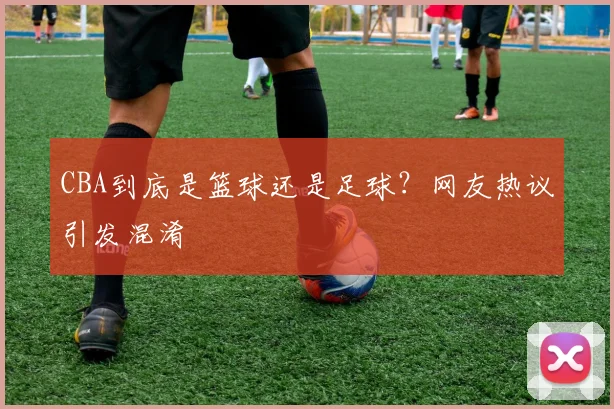 CBA到底是篮球还是足球？网友热议引发混淆