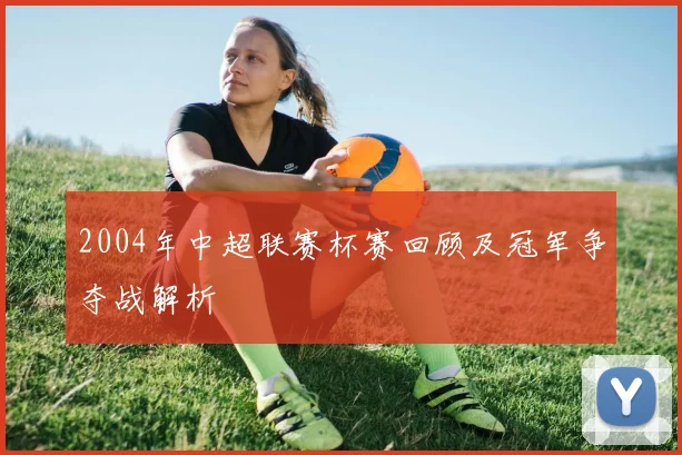 2004年中超联赛杯赛回顾及冠军争夺战解析