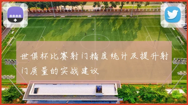 世俱杯比赛射门精度统计及提升射门质量的实战建议