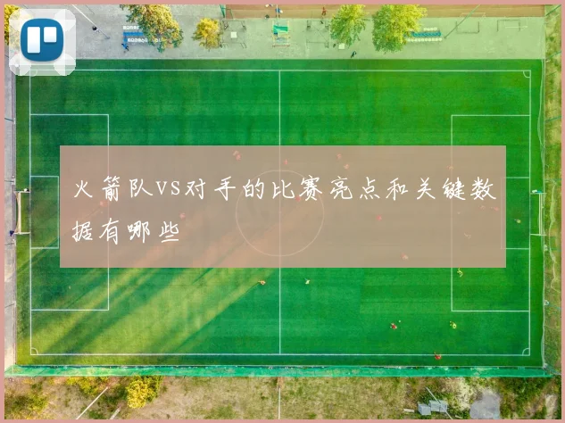 火箭队vs对手的比赛亮点和关键数据有哪些
